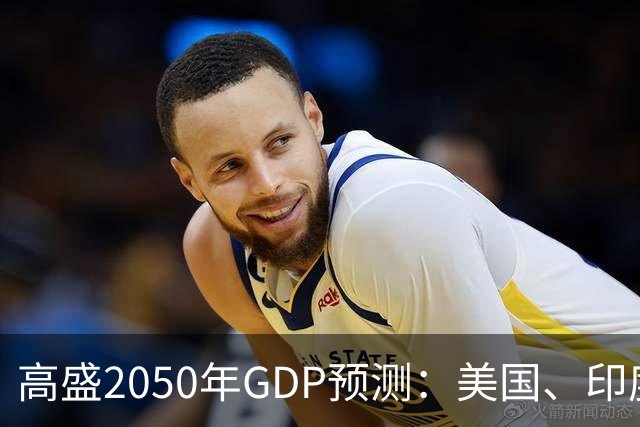 高盛2050年GDP预测：美国、印度和中国的惊人数字