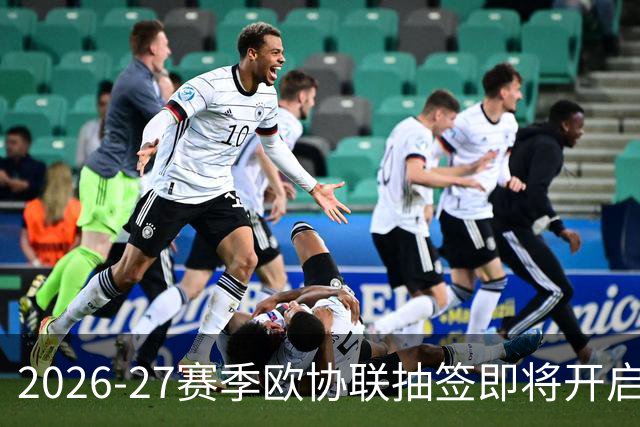 2026-27赛季欧协联抽签即将开启，期待热战！